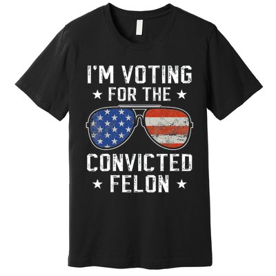 IM Voting For The Convicted Felon Funny Vote 2024 Premium T-Shirt