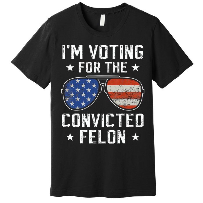 IM Voting For The Convicted Felon Funny Vote 2024 Premium T-Shirt