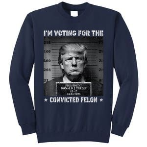 IM Voting For The Convicted Felon Trump 2024 Tall Sweatshirt