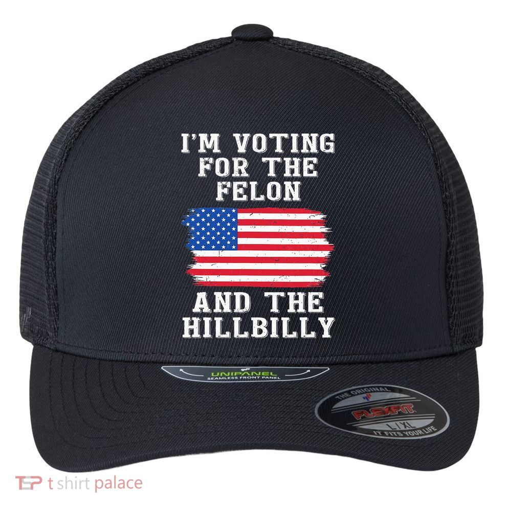 I’M Voting For The Felon & The Hillbilly Pro Trump 2024 Flexfit Unipanel Trucker Cap