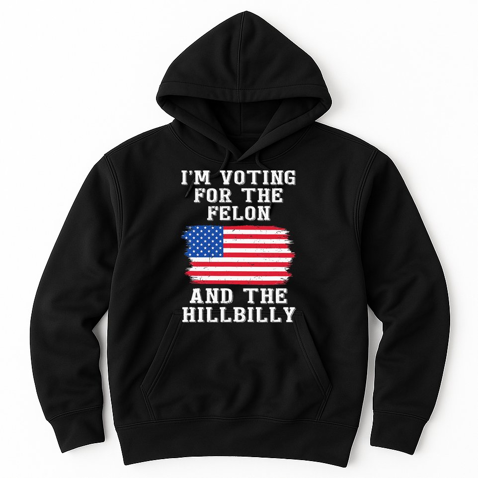 I’M Voting For The Felon & The Hillbilly Pro Trump 2024 Hoodie