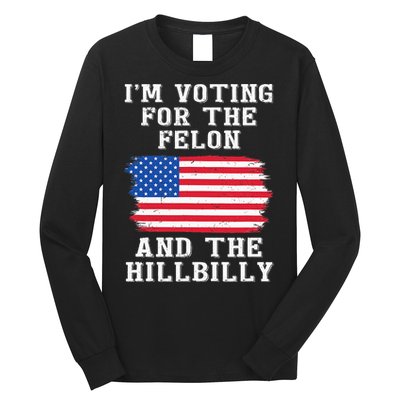 I’M Voting For The Felon & The Hillbilly Pro Trump 2024 Long Sleeve Shirt