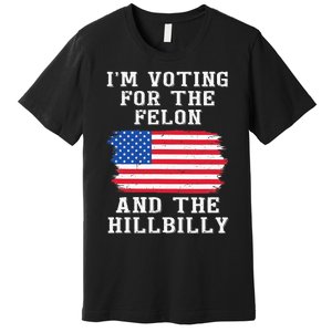 I’M Voting For The Felon & The Hillbilly Pro Trump 2024 Premium T-Shirt