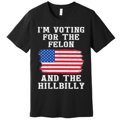 I’M Voting For The Felon & The Hillbilly Pro Trump 2024 Premium T-Shirt