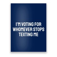 I’M Voting For Whomever Stops Texting Me Poster