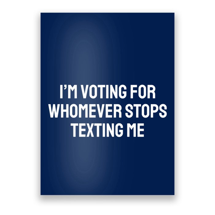 I’M Voting For Whomever Stops Texting Me Poster