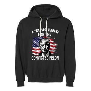 IM Voting For The Convicted Felon 2024 Funny Pro Trump Garment-Dyed Fleece Hoodie