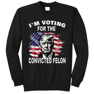 IM Voting For The Convicted Felon 2024 Funny Pro Trump Sweatshirt