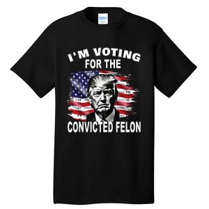 IM Voting For The Convicted Felon 2024 Funny Pro Trump Tall T-Shirt