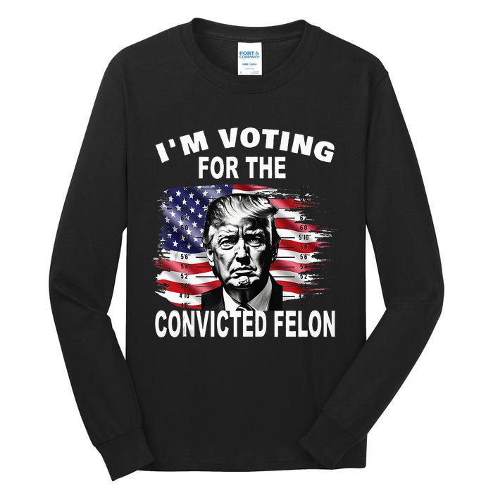 IM Voting For The Convicted Felon 2024 Funny Pro Trump Tall Long Sleeve T-Shirt