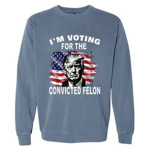 IM Voting For The Convicted Felon 2024 Funny Pro Trump Garment-Dyed Sweatshirt