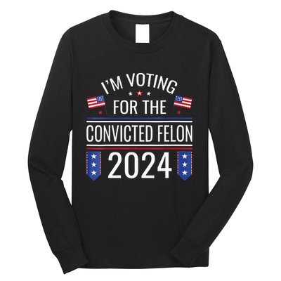 Im Voting For The Convicted Fellon 2024 Us Flag Pro Trump Long Sleeve Shirt