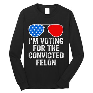 IM Voting For The Convicted Felon Funny Pro 2024 Long Sleeve Shirt