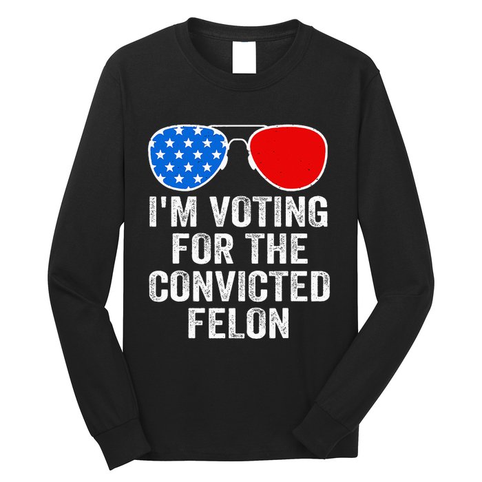 IM Voting For The Convicted Felon Funny Pro 2024 Long Sleeve Shirt