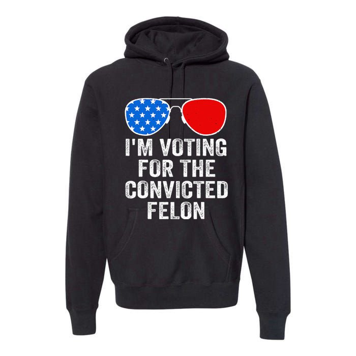 IM Voting For The Convicted Felon Funny Pro 2024 Premium Hoodie