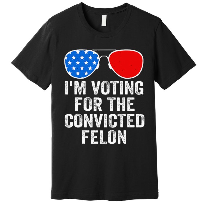 IM Voting For The Convicted Felon Funny Pro 2024 Premium T-Shirt