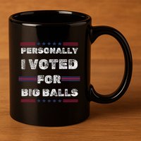 I Voted For Big Balls Funny Political 11oz C Handle Ceramic Mug