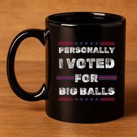 I Voted For Big Balls Funny Political 11oz C Handle Ceramic Mug