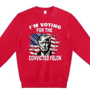 IM Voting For The Convicted Felon 2024 Funny Pro Trump Premium Crewneck Sweatshirt