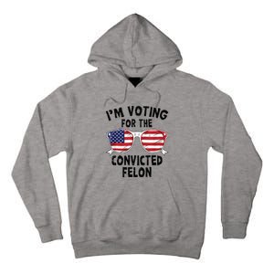 IM Voting For The Convicted Felon Funny Pro Trump 2024 Tall Hoodie