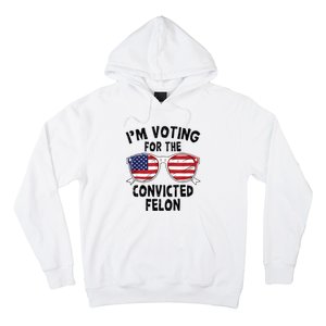 IM Voting For The Convicted Felon Funny Pro Trump 2024 Hoodie