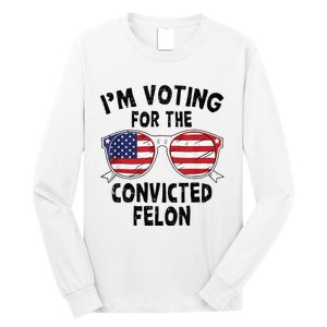 IM Voting For The Convicted Felon Funny Pro Trump 2024 Long Sleeve Shirt