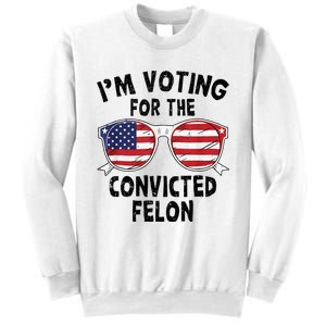 IM Voting For The Convicted Felon Funny Pro Trump 2024 Sweatshirt