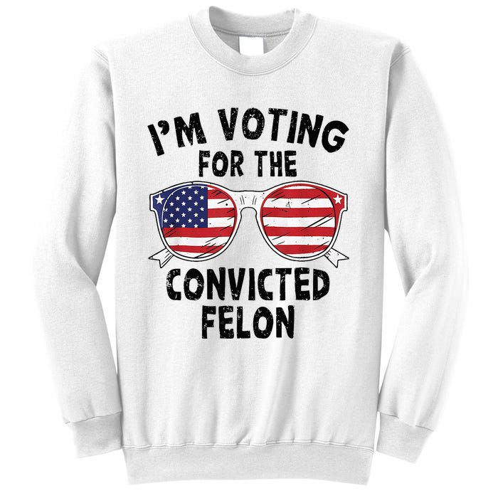 IM Voting For The Convicted Felon Funny Pro Trump 2024 Sweatshirt