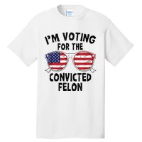 IM Voting For The Convicted Felon Funny Pro Trump 2024 Tall T-Shirt