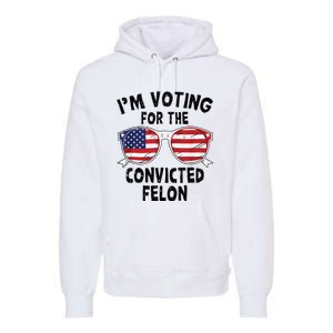 IM Voting For The Convicted Felon Funny Pro Trump 2024 Premium Hoodie