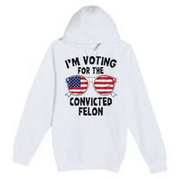 IM Voting For The Convicted Felon Funny Pro Trump 2024 Premium Pullover Hoodie