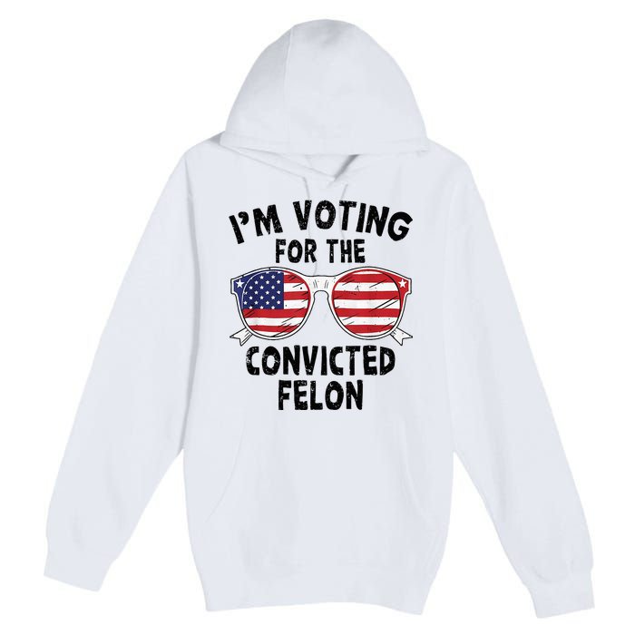 IM Voting For The Convicted Felon Funny Pro Trump 2024 Premium Pullover Hoodie