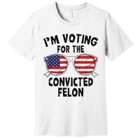 IM Voting For The Convicted Felon Funny Pro Trump 2024 Premium T-Shirt