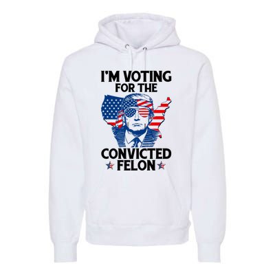 IM Voting For The Convicted Felon Funny Pro Trump 2024 Premium Hoodie