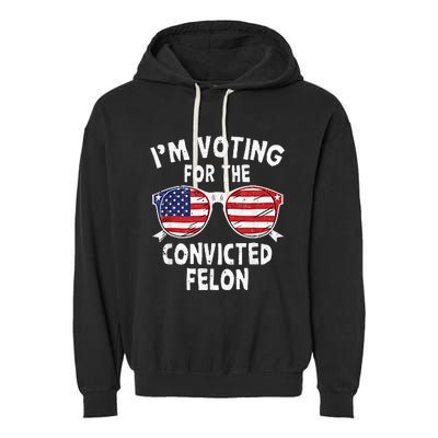 IM Voting For The Convicted Felon Funny Pro Trump 2024 Garment-Dyed Fleece Hoodie