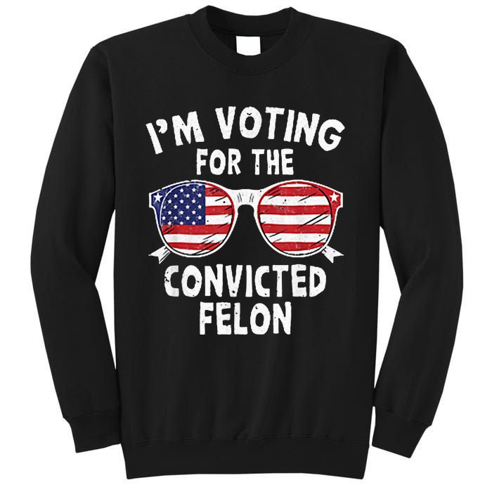 IM Voting For The Convicted Felon Funny Pro Trump 2024 Sweatshirt