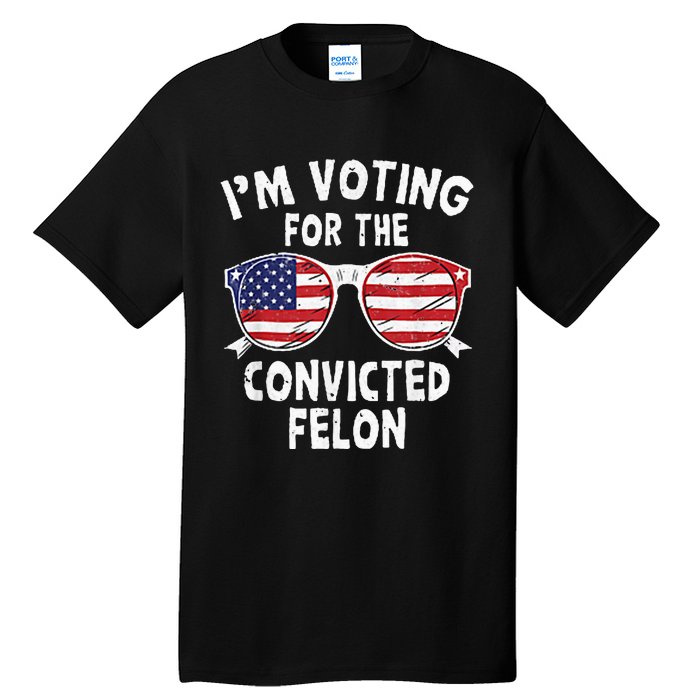 IM Voting For The Convicted Felon Funny Pro Trump 2024 Tall T-Shirt