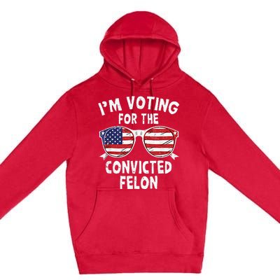 IM Voting For The Convicted Felon Funny Pro Trump 2024 Premium Pullover Hoodie