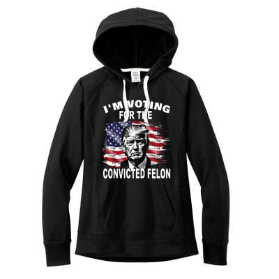 Im Voting For The Convicted Felon 2024 Funny Pro Trump Still Vote Trump Women's Fleece Hoodie