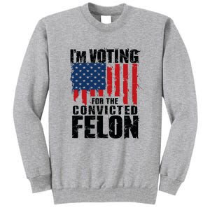 Im Voting For The Convicted Felon America Flag Design Tall Sweatshirt