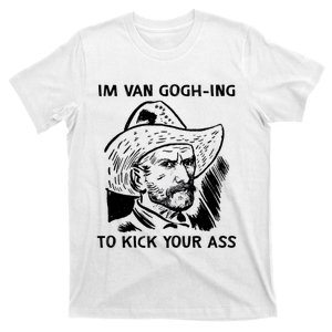 I’m Van Goghing To Kick Your Ass T-Shirt