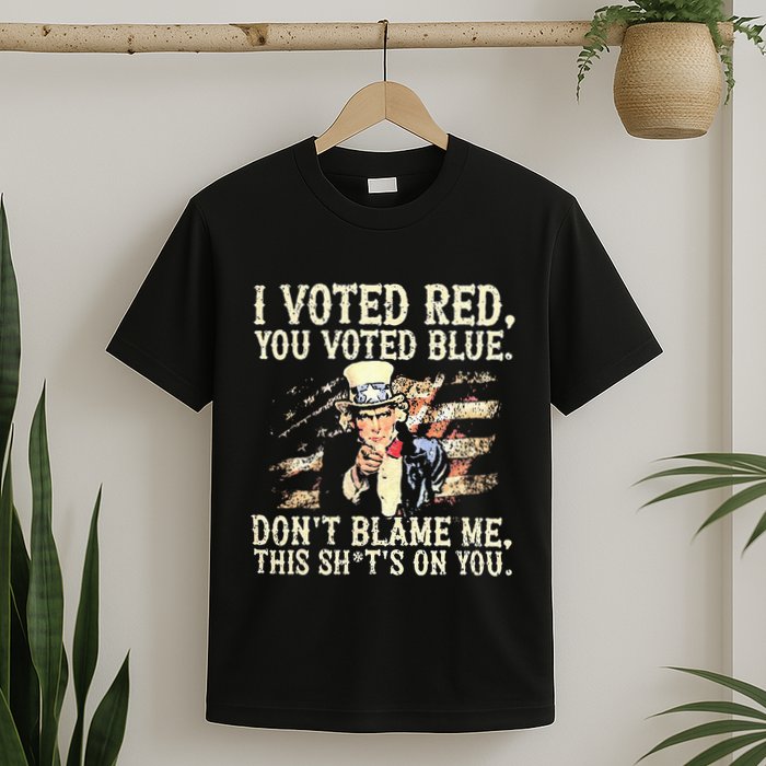 I Voted Red You Voted Blue DonT Blame Me This ShitS On You T-Shirt
