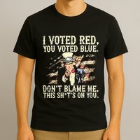 I Voted Red You Voted Blue DonT Blame Me This ShitS On You T-Shirt