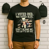 I Voted Red You Voted Blue DonT Blame Me This ShitS On You T-Shirt