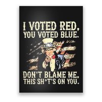 I Voted Red You Voted Blue DonT Blame Me This ShitS On You Poster