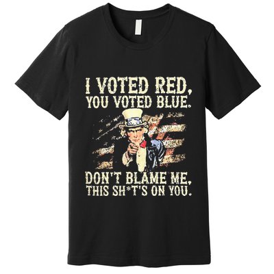 I Voted Red You Voted Blue DonT Blame Me This ShitS On You Premium T-Shirt