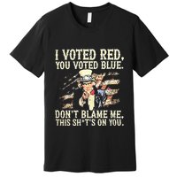 I Voted Red You Voted Blue DonT Blame Me This ShitS On You Premium T-Shirt