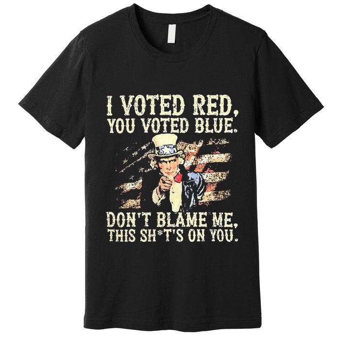 I Voted Red You Voted Blue DonT Blame Me This ShitS On You Premium T-Shirt