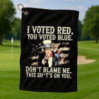 I Voted Red You Voted Blue DonT Blame Me This ShitS On You Golf Towel