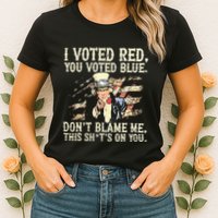 I Voted Red You Voted Blue DonT Blame Me This ShitS On You Womens T-Shirt